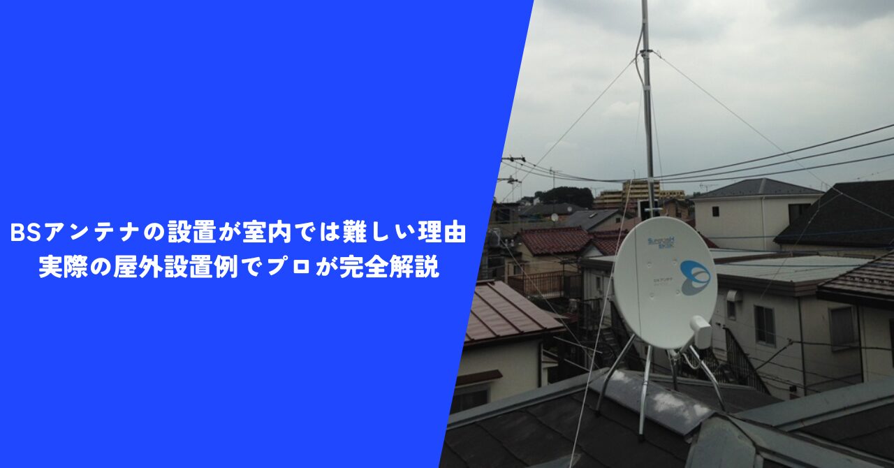 【納得】BSアンテナの設置が室内では難しい理由｜実際の屋外設置例でプロが完全解説