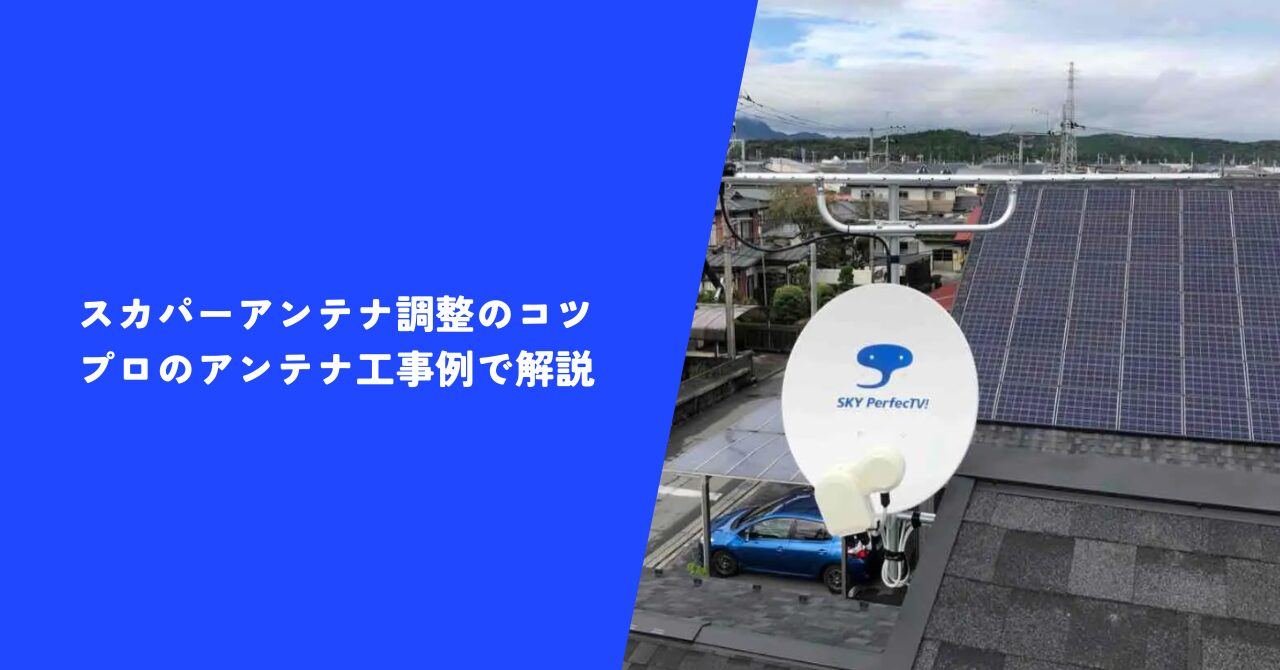 【必見】スカパーアンテナ調整のコツをプロの工事例で解説｜読んで納得！正しい調整術