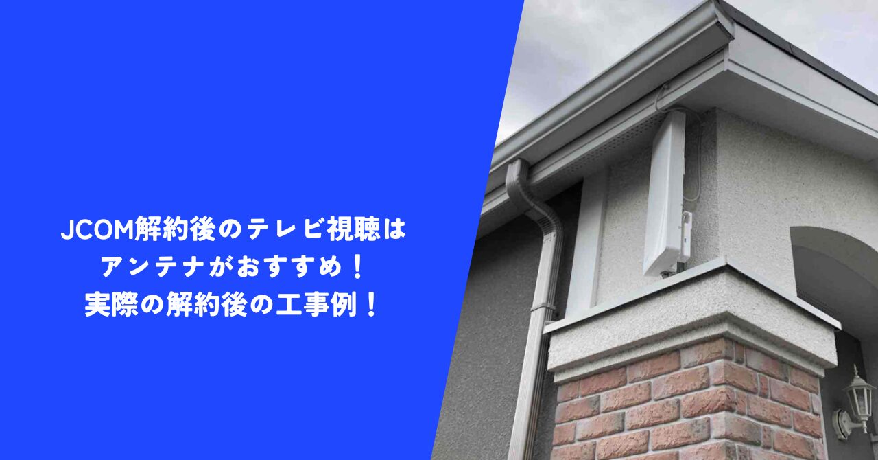 【解説】JCOM解約後のテレビ視聴はアンテナがおすすめ！｜実際の解約後の工事例！