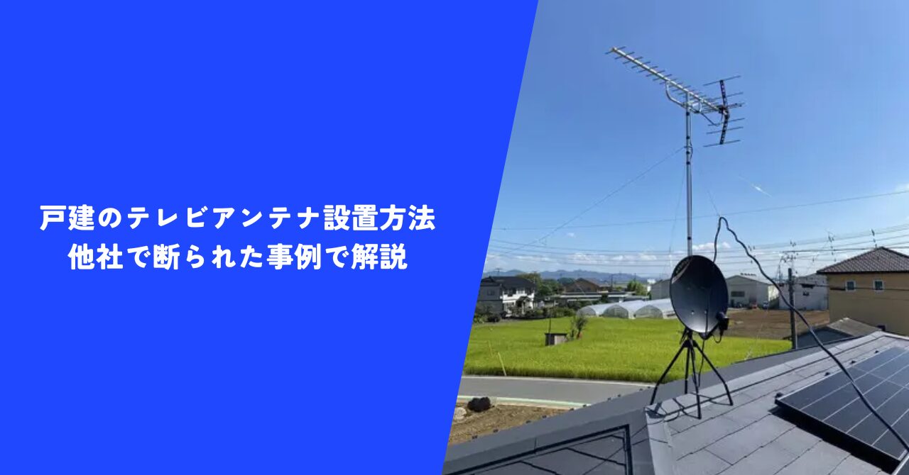 【解決】テレビアンテナ設置方法：戸建編｜他社で断られた平屋のアンテナ工事例で解説