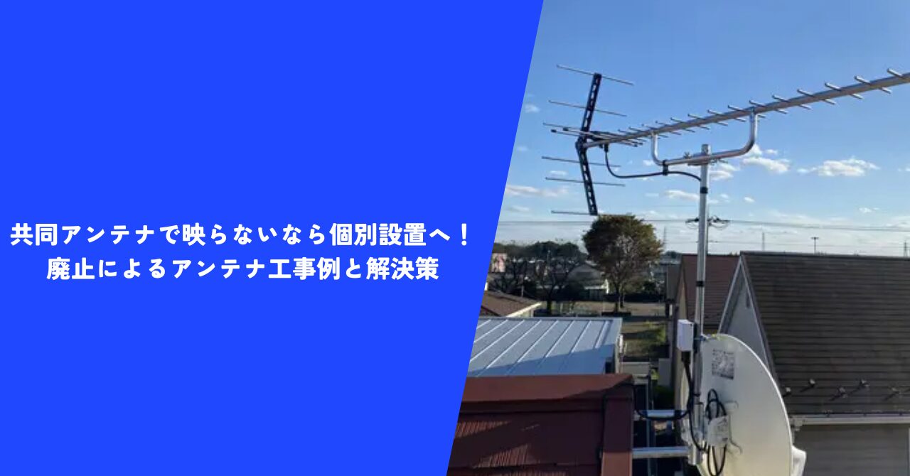 【解説】共同アンテナで映らないなら個別設置へ！｜廃止によるアンテナ工事例と解決策
