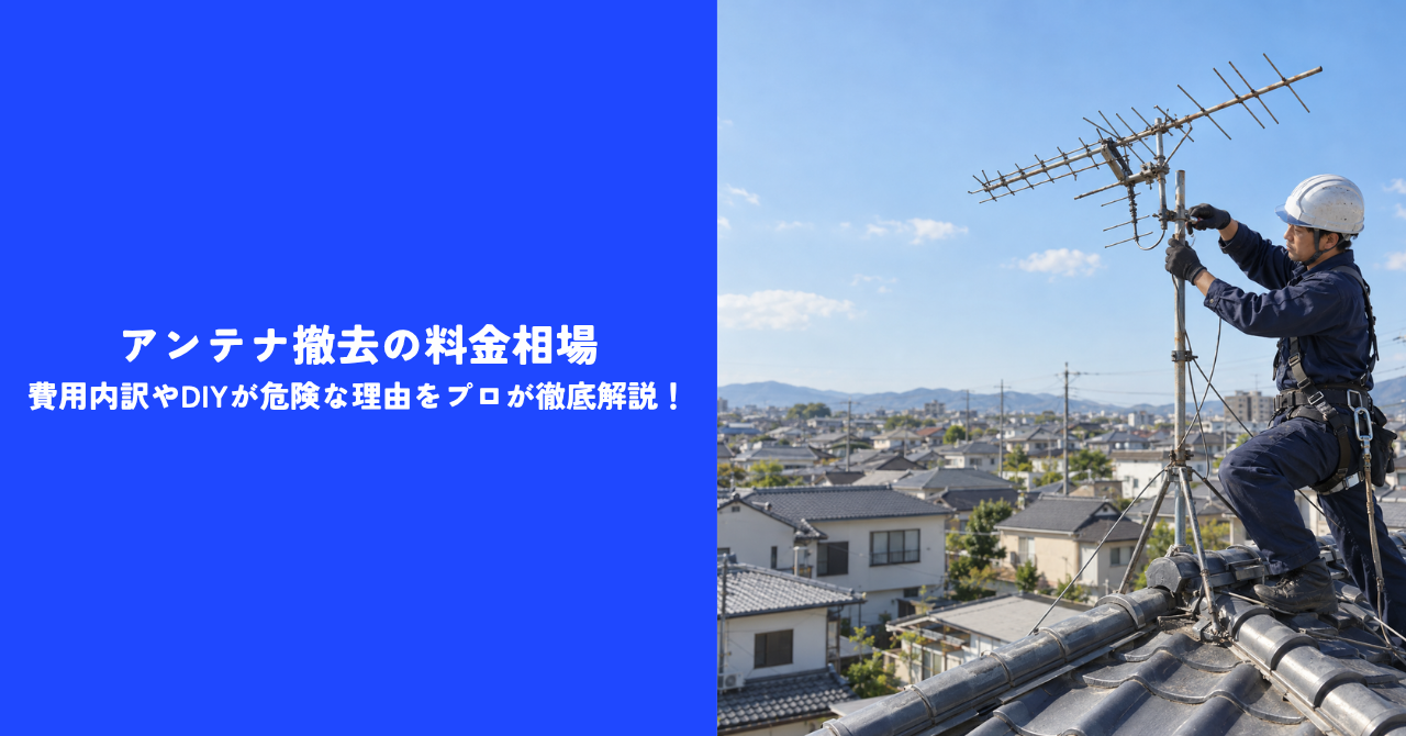 【必見】アンテナ撤去の料金相場｜費用内訳やDIYが危険な理由をプロが徹底解説！