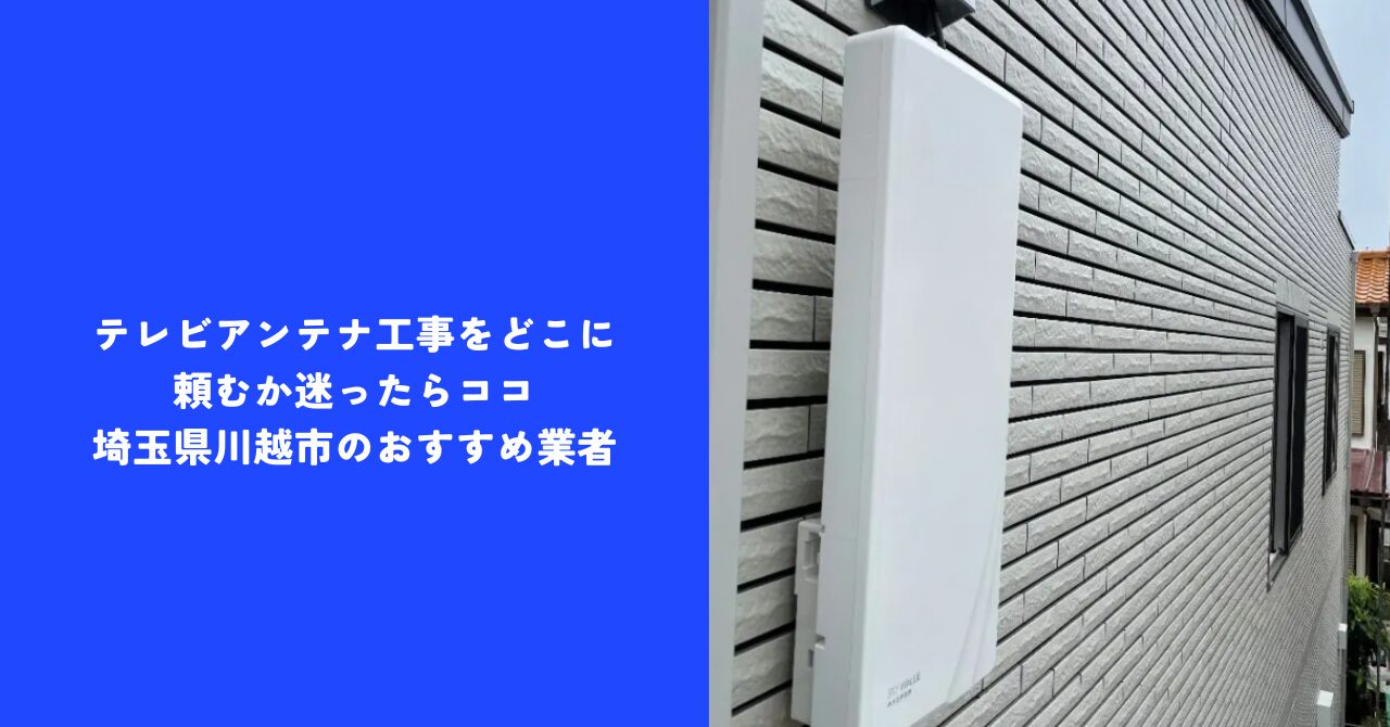 【お得】テレビアンテナ工事をどこに頼むか迷ったらココ|埼玉県川越市のおすすめ業者