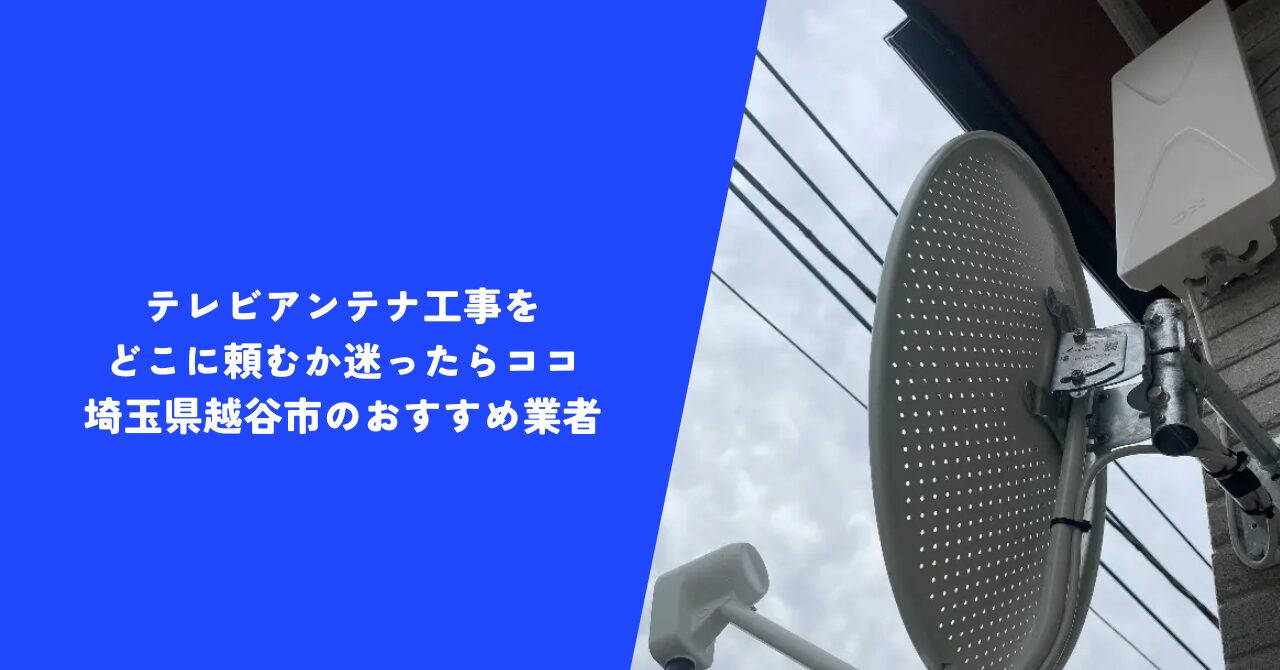 【お得】テレビアンテナ工事をどこに頼むか迷ったらココ｜埼玉県越谷市のおすすめ業者
