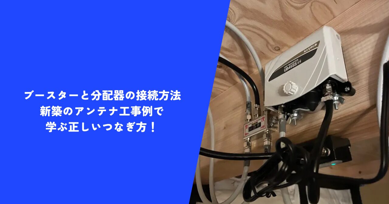 【解説】ブースターと分配器の接続方法｜新築のアンテナ工事例で学ぶ正しいつなぎ方！