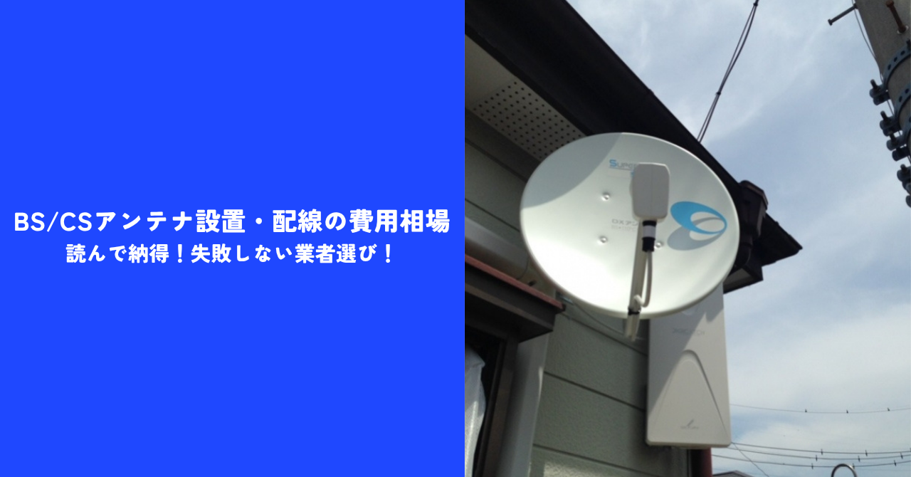 【最新】BS/CSアンテナ設置・配線の費用相場｜読んで納得！失敗しない業者選び！