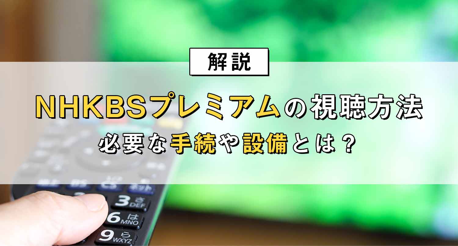 【解説】NHK BSプレミアムをみるにはどんな手続や設備が必要？