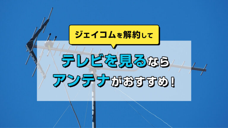 ジェイコムを解約してテレビを見るならアンテナがおすすめ！