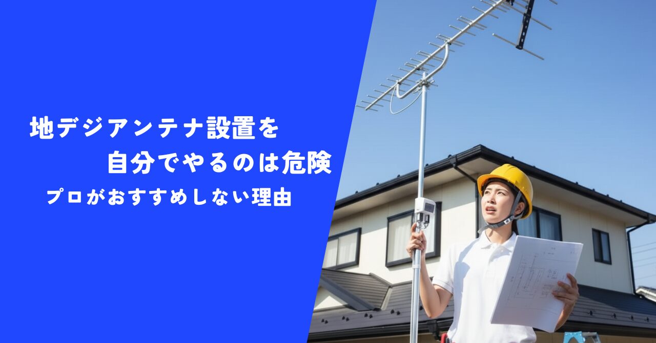 【解説】地デジアンテナ設置を自分でやるのは危険！｜プロがおすすめしない明確な理由