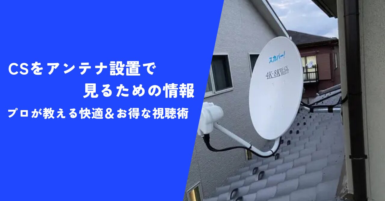 【必見】CSをアンテナ設置で見るための情報｜プロが教える快適＆お得なCS視聴術！