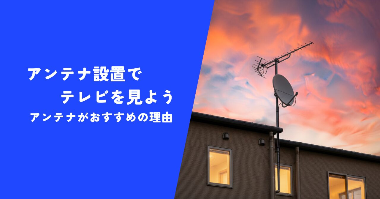 【必見】アンテナ設置でテレビを見るのはお得｜アンテナのプロがおすすめの理由を解説