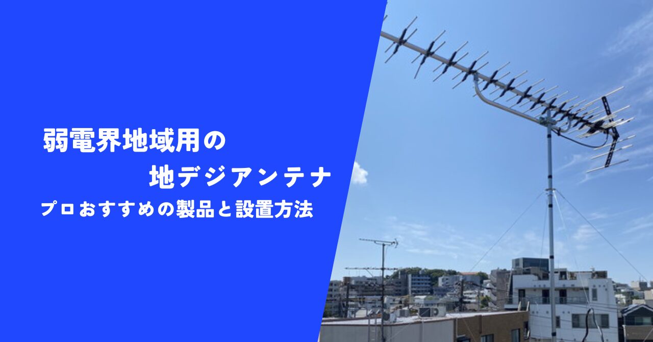 【必見】地デジアンテナの弱電界地域用を探しているなら見逃せない情報｜プロ推奨の製品と設置方法を大公開！