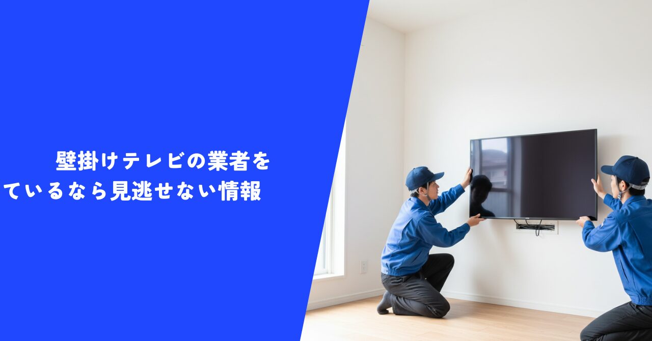 【注目】壁掛けテレビの業者を探しているなら見逃せない情報｜おすすめの業者紹介！