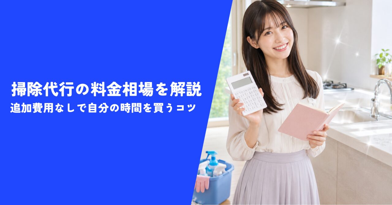 【完全ガイド】掃除代行の料金相場を解説｜追加費用なしで自分の時間を買うコツ