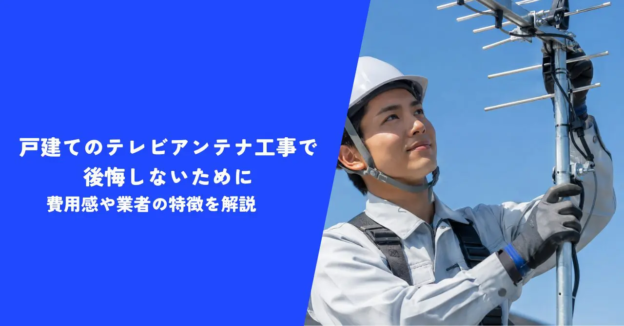 【必見】戸建てのテレビアンテナ工事で後悔しないために｜費用感や業者の特徴を解説