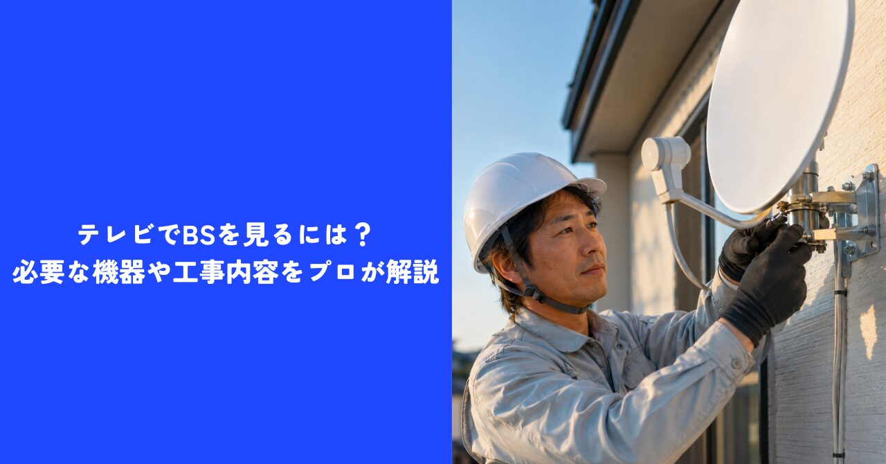 【完全ガイド】テレビでBSを見るには？｜必要な機器や工事内容をプロが解説